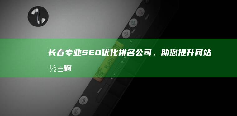 长春专业SEO优化排名公司，助您提升网站影响力与流量